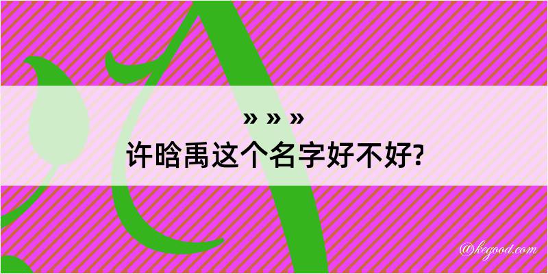 许晗禹这个名字好不好?