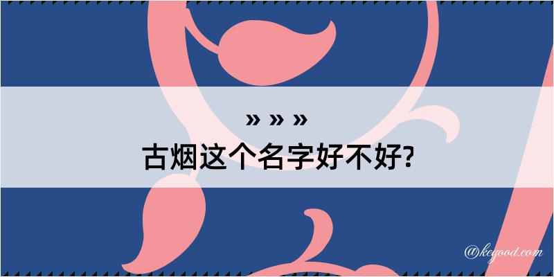 古烟这个名字好不好?