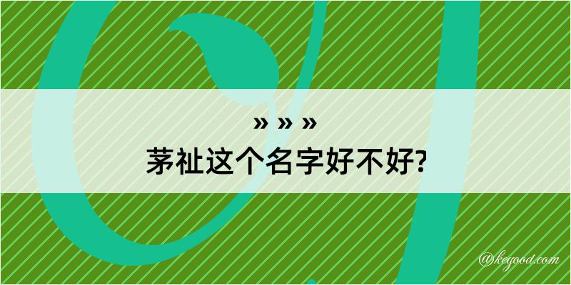 茅祉这个名字好不好?