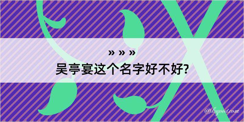 吴亭宴这个名字好不好?