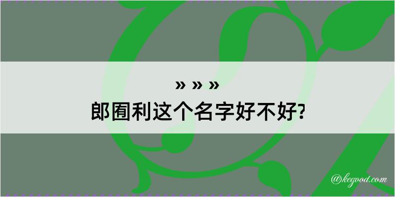 郎囿利这个名字好不好?