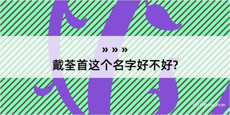 戴荃首这个名字好不好?