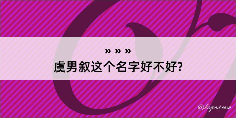 虞男叙这个名字好不好?