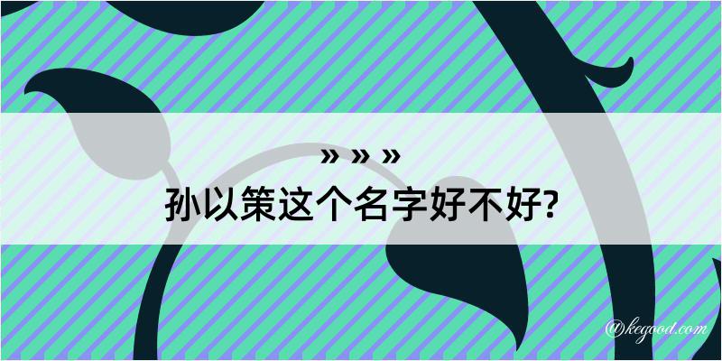 孙以策这个名字好不好?