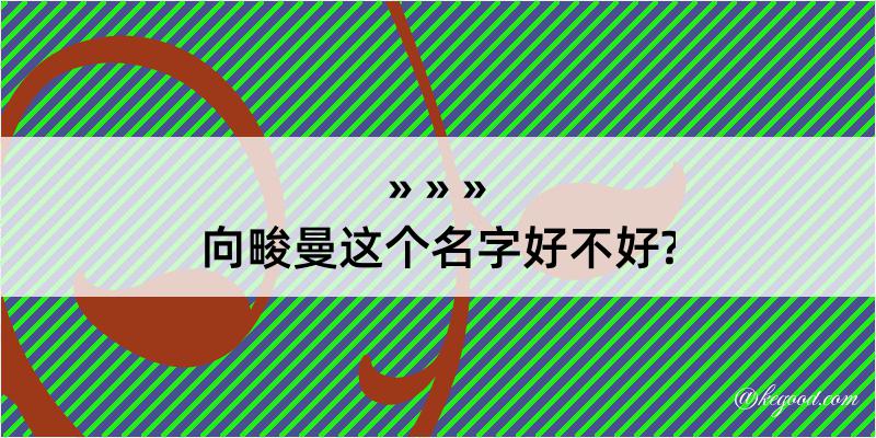 向畯曼这个名字好不好?