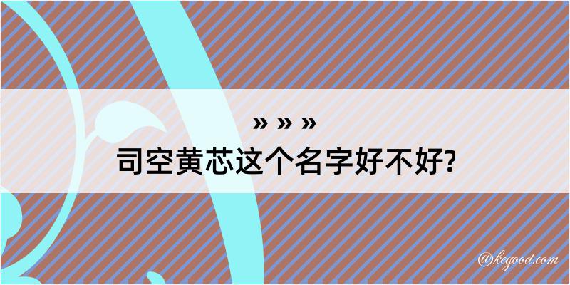 司空黄芯这个名字好不好?