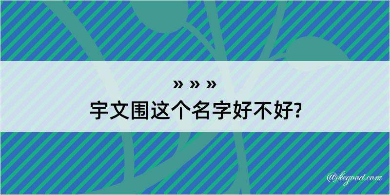 宇文围这个名字好不好?