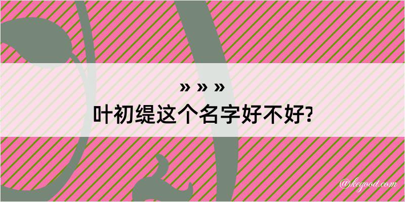 叶初缇这个名字好不好?