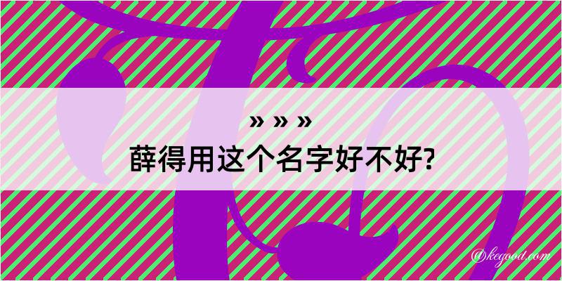 薛得用这个名字好不好?