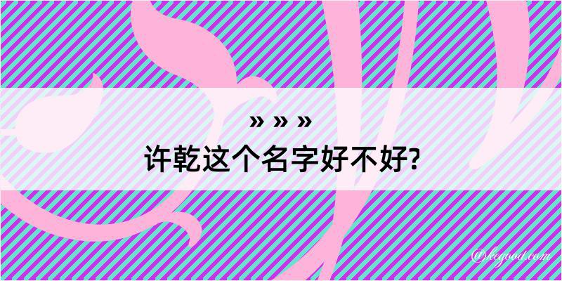 许乾这个名字好不好?