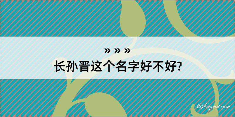 长孙晋这个名字好不好?