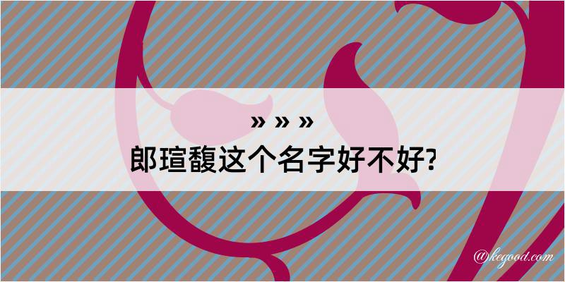 郎瑄馥这个名字好不好?