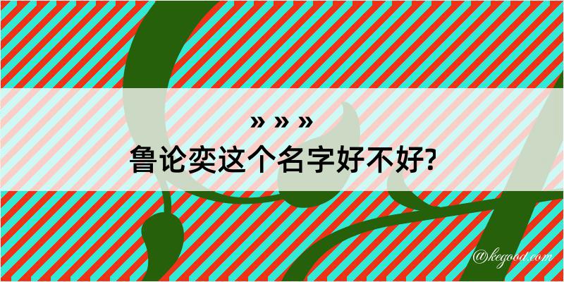 鲁论奕这个名字好不好?