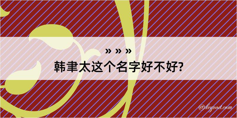 韩聿太这个名字好不好?