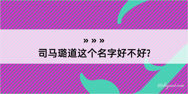 司马璐道这个名字好不好?