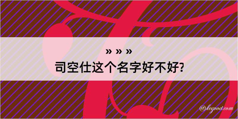 司空仕这个名字好不好?