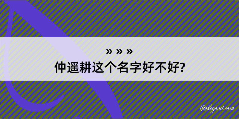 仲遥耕这个名字好不好?