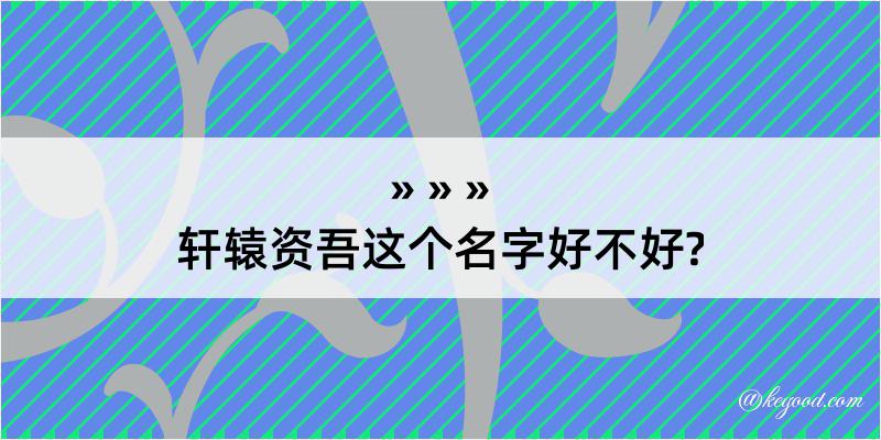 轩辕资吾这个名字好不好?