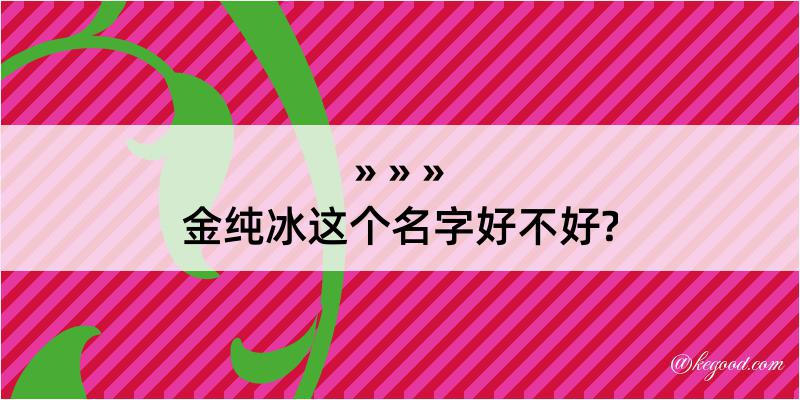 金纯冰这个名字好不好?