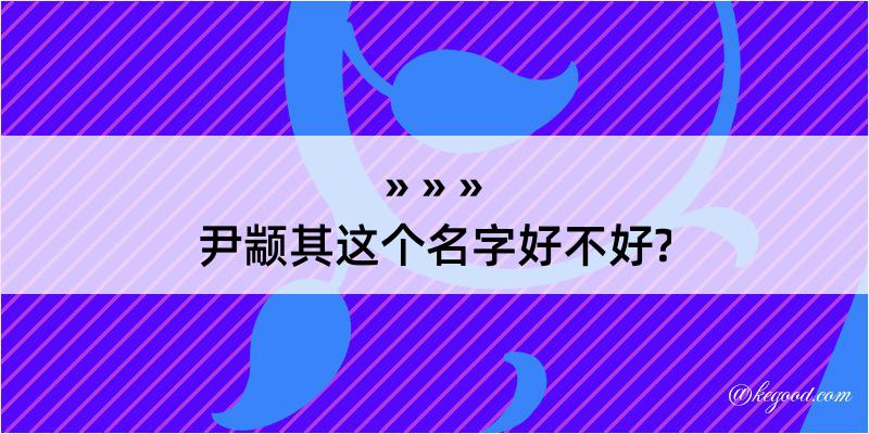 尹颛其这个名字好不好?