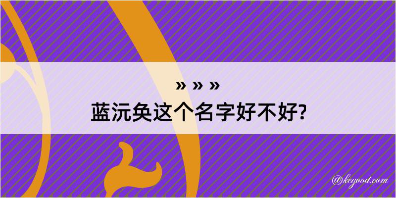 蓝沅奂这个名字好不好?