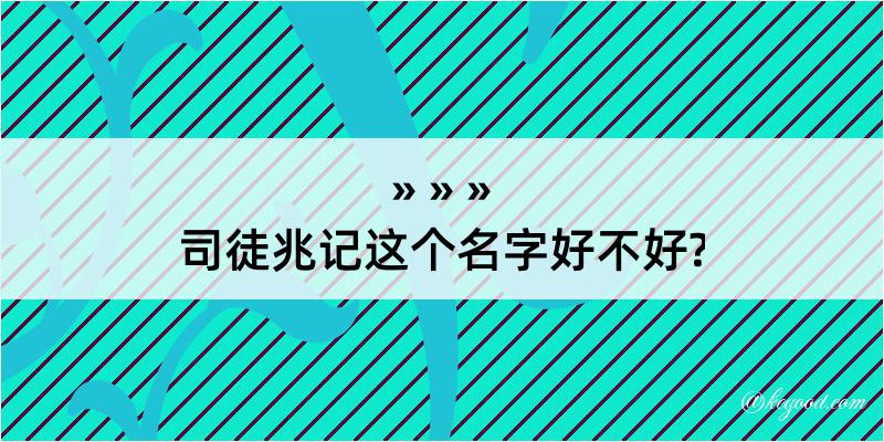 司徒兆记这个名字好不好?