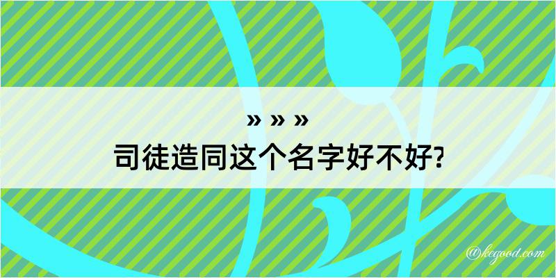 司徒造同这个名字好不好?