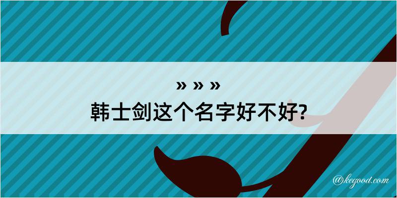 韩士剑这个名字好不好?