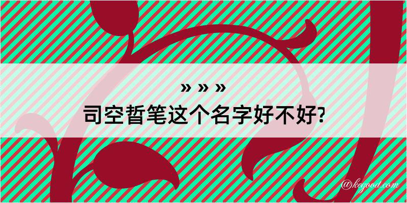 司空晢笔这个名字好不好?