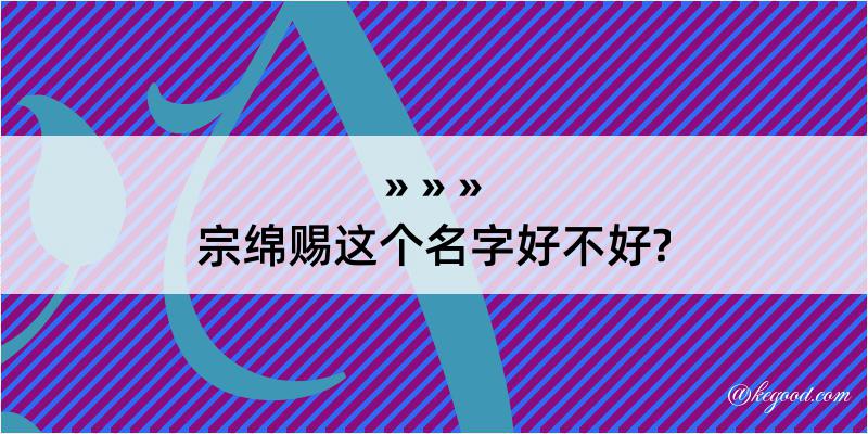 宗绵赐这个名字好不好?