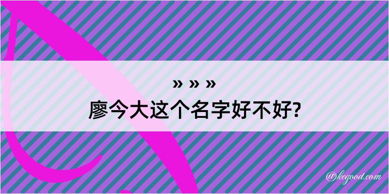 廖今大这个名字好不好?