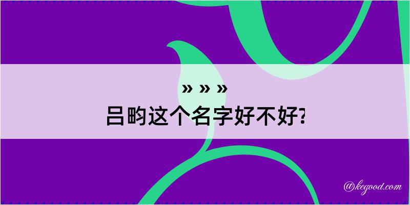 吕畇这个名字好不好?