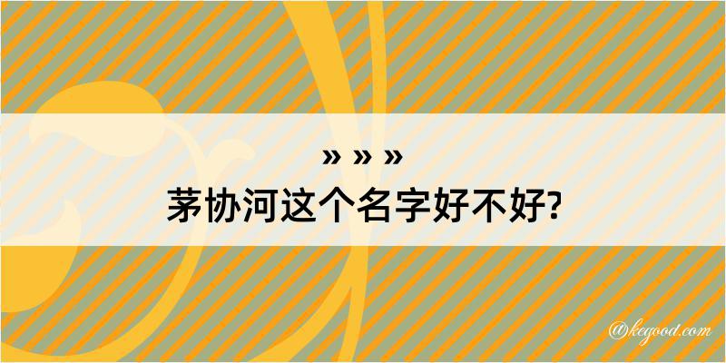 茅协河这个名字好不好?