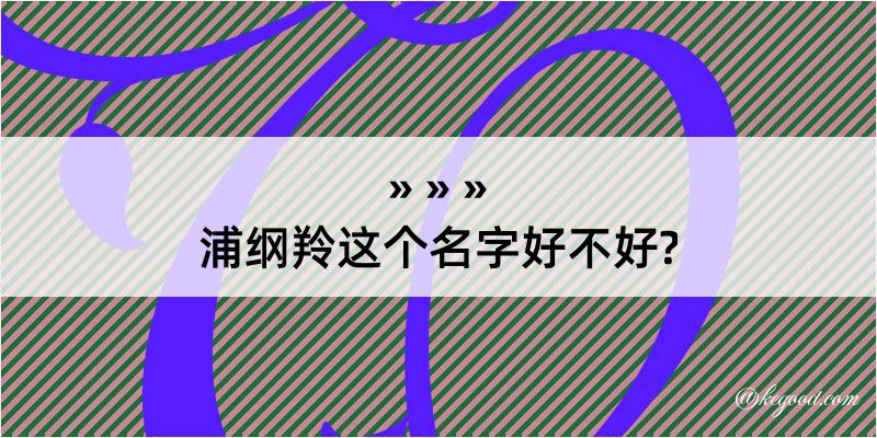 浦纲羚这个名字好不好?