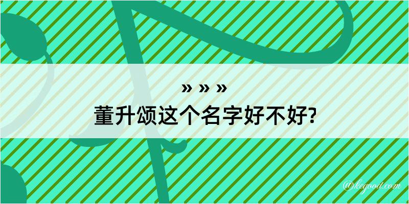 董升颂这个名字好不好?