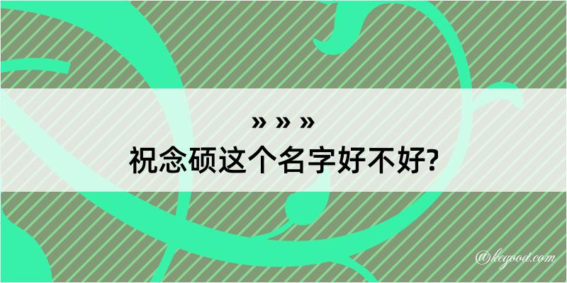 祝念硕这个名字好不好?