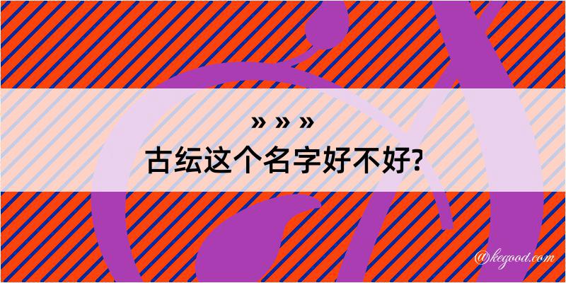 古纭这个名字好不好?