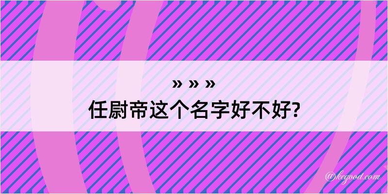 任尉帝这个名字好不好?