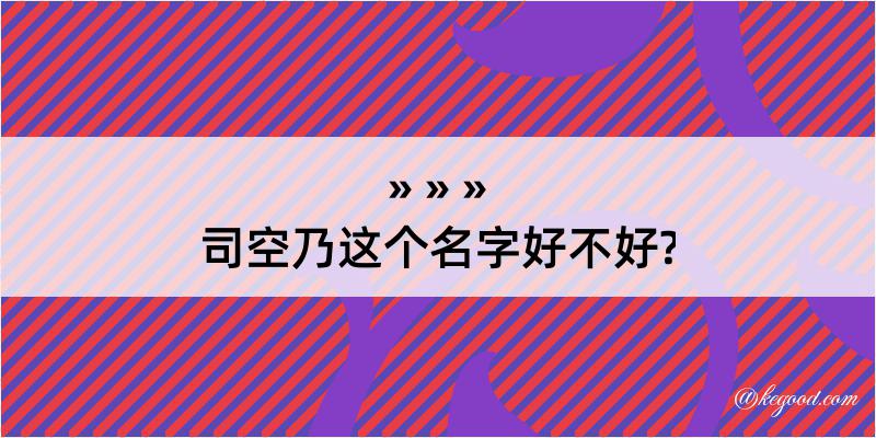 司空乃这个名字好不好?