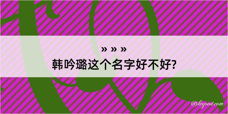 韩吟璐这个名字好不好?