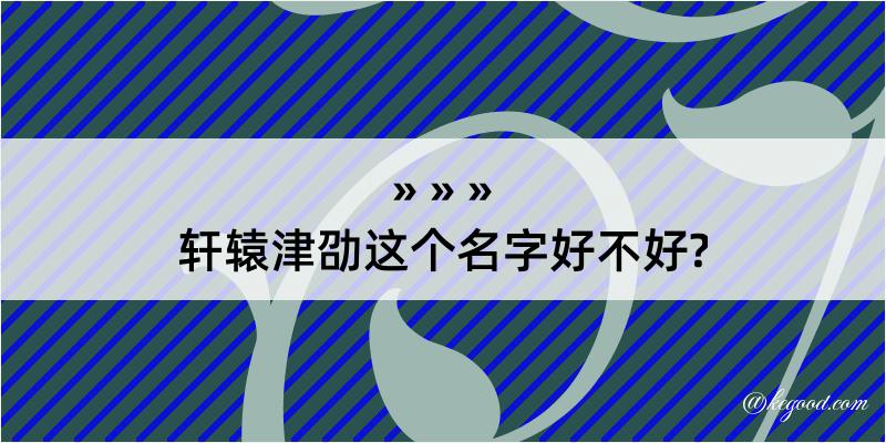 轩辕津劭这个名字好不好?