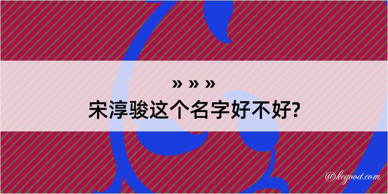 宋淳骏这个名字好不好?