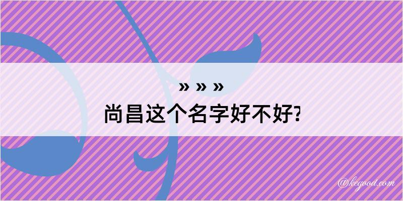 尚昌这个名字好不好?