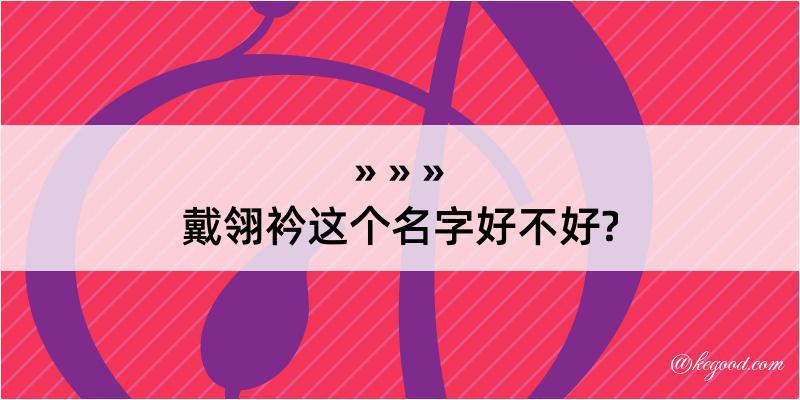 戴翎衿这个名字好不好?