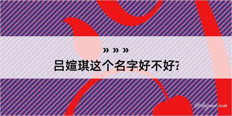 吕媗琪这个名字好不好?