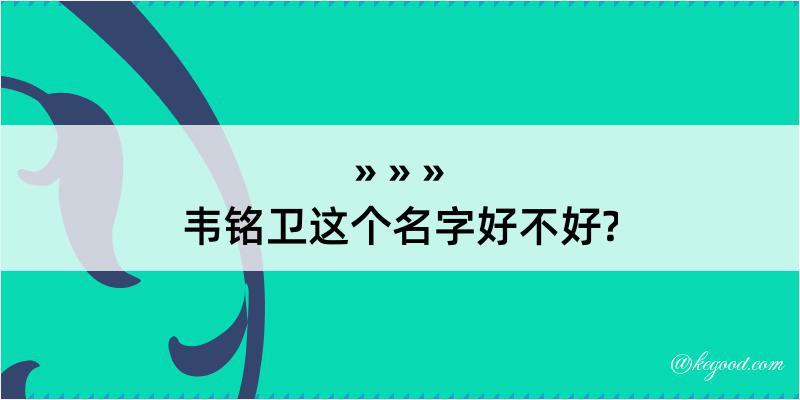 韦铭卫这个名字好不好?