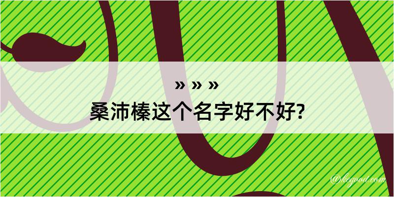 桑沛榛这个名字好不好?