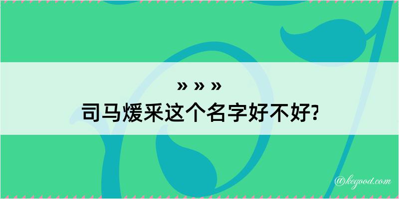 司马煖釆这个名字好不好?