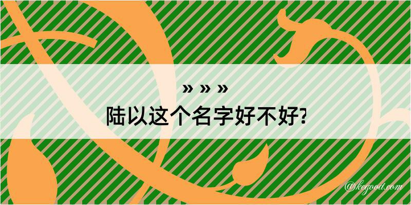 陆以这个名字好不好?