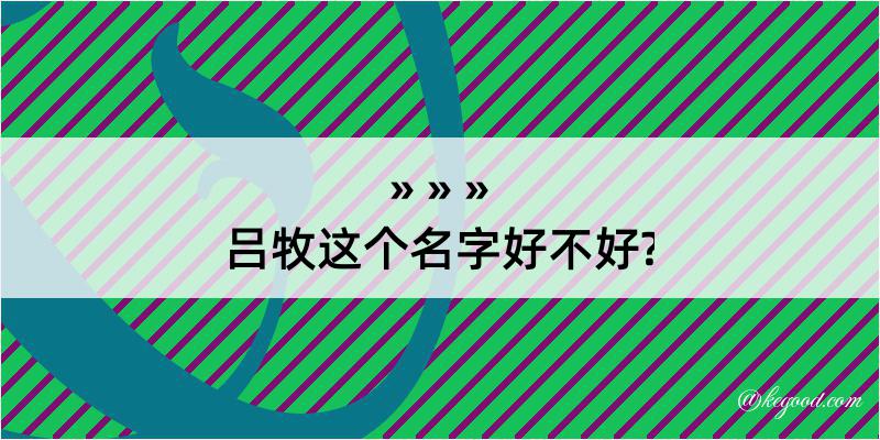 吕牧这个名字好不好?